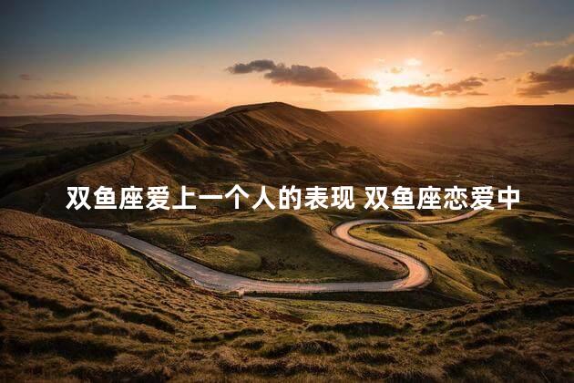 双鱼座爱上一个人的表现 双鱼座恋爱中的表现